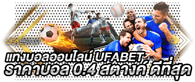 แทงบอลออนไลน์ UFABET ราคาบอล 0.4 สตางค์ ดีที่สุด Ufabet 77